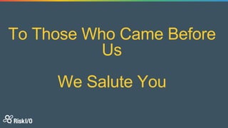 To Those Who Came Before
Us
We Salute You
 