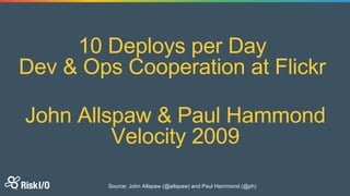 10 Deploys per Day
Dev & Ops Cooperation at Flickr
John Allspaw & Paul Hammond
Velocity 2009
Source: John Allspaw (@allspaw) and Paul Hammond (@ph)
 