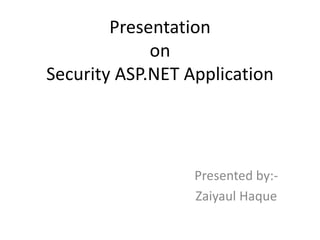 Presentation
on
Security ASP.NET Application
Presented by:-
Zaiyaul Haque
 