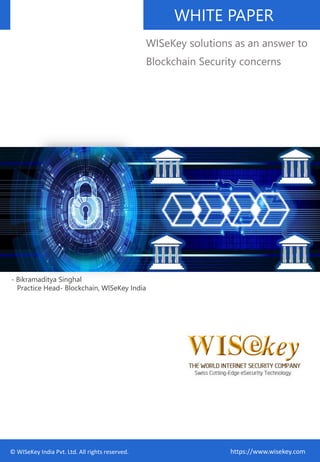 https://www.wisekey.com
WISeKey solutions as an answer to
Blockchain Security concerns
© WISeKey India Pvt. Ltd. All rights reserved.
WHITE PAPER
- Bikramaditya Singhal
Practice Head- Blockchain, WISeKey India
 