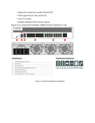 • Application control (for example, IM and P2P)
• VoIP support (H.323, SIP, and SCCP)
• Layer 2/3 routing
• multiple redundant WAN interface options
Figure 3.1.1 shows the FortiGate 1200D and the interfaces it has.
Fig.3.1.1 FortiGate Hardware Interface
 