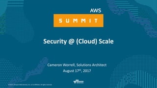 © 2017, Amazon Web Services, Inc. or its Affiliates. All rights reserved.
Cameron Worrell, Solutions Architect
August 17th, 2017
Security @ (Cloud) Scale
 