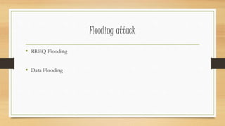 Flooding attack 
• RREQ Flooding 
• Data Flooding 
 