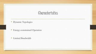 Characteristics 
• Dynamic Topologies 
• Energy-constrained Operation 
• Limited Bandwidth 
 