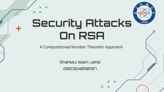 Security Attacks
On RSA
A Computational Number Theoretic Approach
Shahidul Islam Jahid
202324090107
 