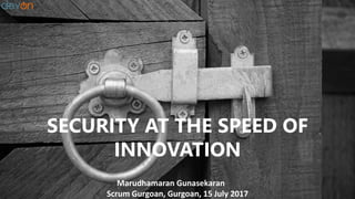 SECURITY AT THE SPEED OF
INNOVATION
Marudhamaran Gunasekaran
Scrum Gurgoan, Gurgoan, 15 July 2017
 