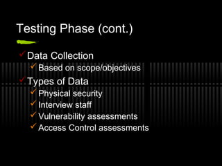 Testing Phase (cont.)
Data Collection
 Based on scope/objectives
Types of Data
 Physical security
 Interview staff
 Vulnerability assessments
 Access Control assessments
 