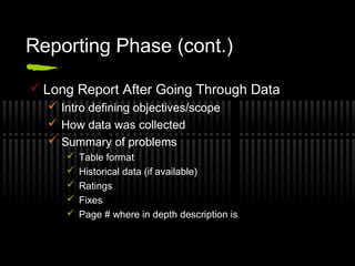 Reporting Phase (cont.)
 Long Report After Going Through Data
 Intro defining objectives/scope
 How data was collected
 Summary of problems
 Table format
 Historical data (if available)
 Ratings
 Fixes
 Page # where in depth description is
 