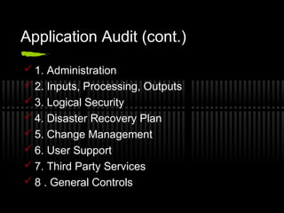 Application Audit (cont.)
 1. Administration
 2. Inputs, Processing, Outputs
 3. Logical Security
 4. Disaster Recovery Plan
 5. Change Management
 6. User Support
 7. Third Party Services
 8 . General Controls
 