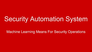 Security Automation System
Machine Learning Means For Security Operations
 