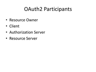 OAuth2 Participants
•
•
•
•

Resource Owner
Client
Authorization Server
Resource Server

 