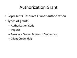 Authorization Grant
• Represents Resource Owner authorization
• Types of grants
– Authorization Code
– Implicit
– Resource Owner Password Credentials
– Client Credentials

 