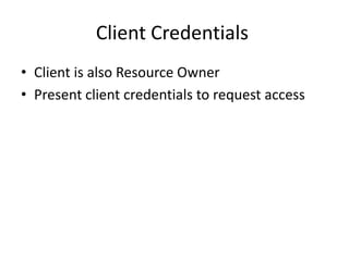 Client Credentials
• Client is also Resource Owner
• Present client credentials to request access

 