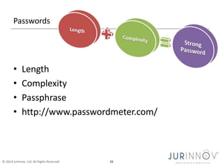 Passwords 
• Length 
• Complexity 
• Passphrase 
• http://www.passwordmeter.com/ 
© 2014 JurInnov, Ltd. All Rights Reserve...
