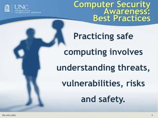 Computer Security Awareness: Best Practices Practicing safe computing involves understanding threats, vulnerabilities, risks and safety. 
