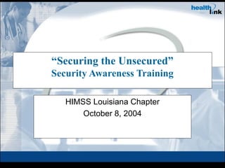 “Securing the Unsecured”
Security Awareness Training
HIMSS Louisiana Chapter
October 8, 2004

 
