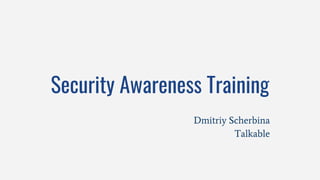 Security Awareness Training
Dmitriy Scherbina
Talkable
 