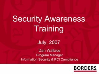 Security Awareness
     Training
            July, 2007
             Dan Wallace
            Program Manager
  Information Security & PCI Compliance
 