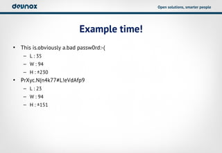 Open solutions, smarter people




                          Example time!
• This is.obviously a.bad passw0rd:-(
    – L : 35
    – W : 94
    – H : ±230
• PrXyc.N(n4k77#L!eVdAfp9
    – L : 23
    – W : 94
    – H : ±151
 