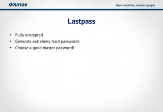 Open solutions, smarter people




                             Lastpass
• Fully encrypted
• Generate extremely hard passwords
• Choose a good master password!
 