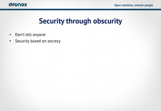 Open solutions, smarter people




               Security through obscurity
• Don't tell anyone
• Security based on secrecy
 