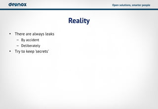 Open solutions, smarter people




                           Reality
• There are always leaks
    – By accident
    – Deliberately
• Try to keep 'secrets'
 