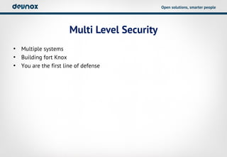 Open solutions, smarter people




                      Multi Level Security
• Multiple systems
• Building fort Knox
• You are the first line of defense
 