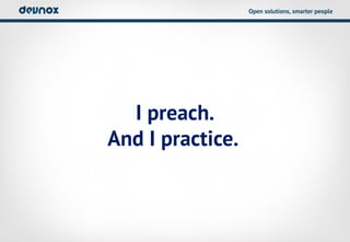 Open solutions, smarter people




  I preach.
And I practice.
 