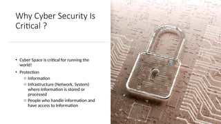 Why Cyber Security Is
Critical ?
• Cyber Space is critical for running the
world!
• Protection
o Information
o Infrastruct...