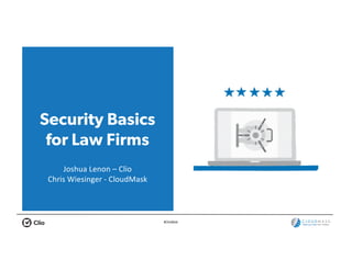 #ClioWeb
Security Basics
for Law Firms
Joshua	Lenon	– Clio
Chris	Wiesinger - CloudMask
 
