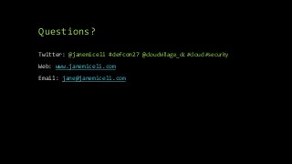 Questions?
Twitter: @janemiceli #defcon27 @cloudvillage_dc #cloud #security
Web: www.janemiceli.com
Email: jane@janemiceli.com
 