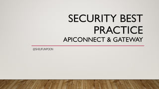 SECURITY BEST
PRACTICE
APICONNECT & GATEWAY
@SHIUFUNPOON
 