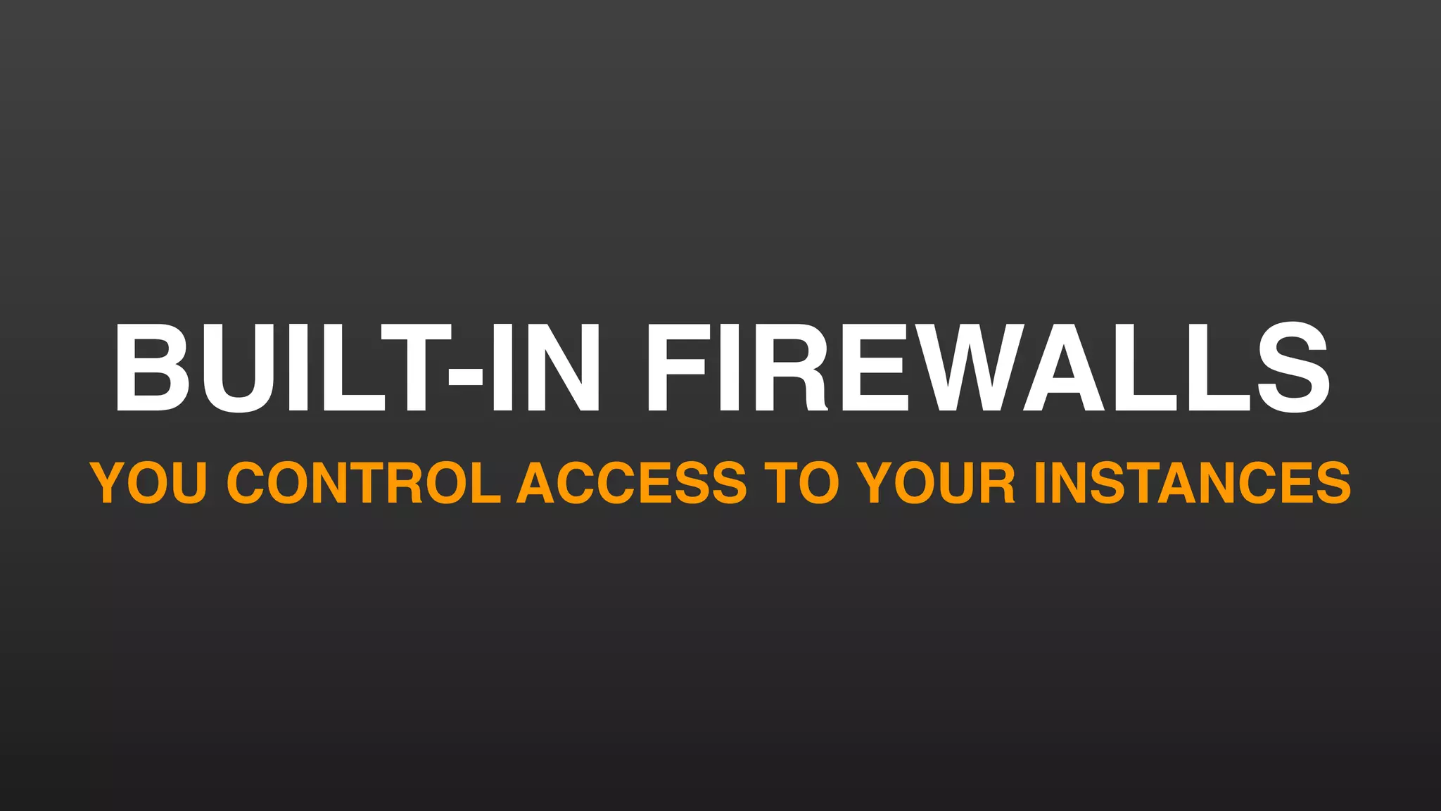 BUILT-IN FIREWALLS
YOU CONTROL ACCESS TO YOUR INSTANCES
 
