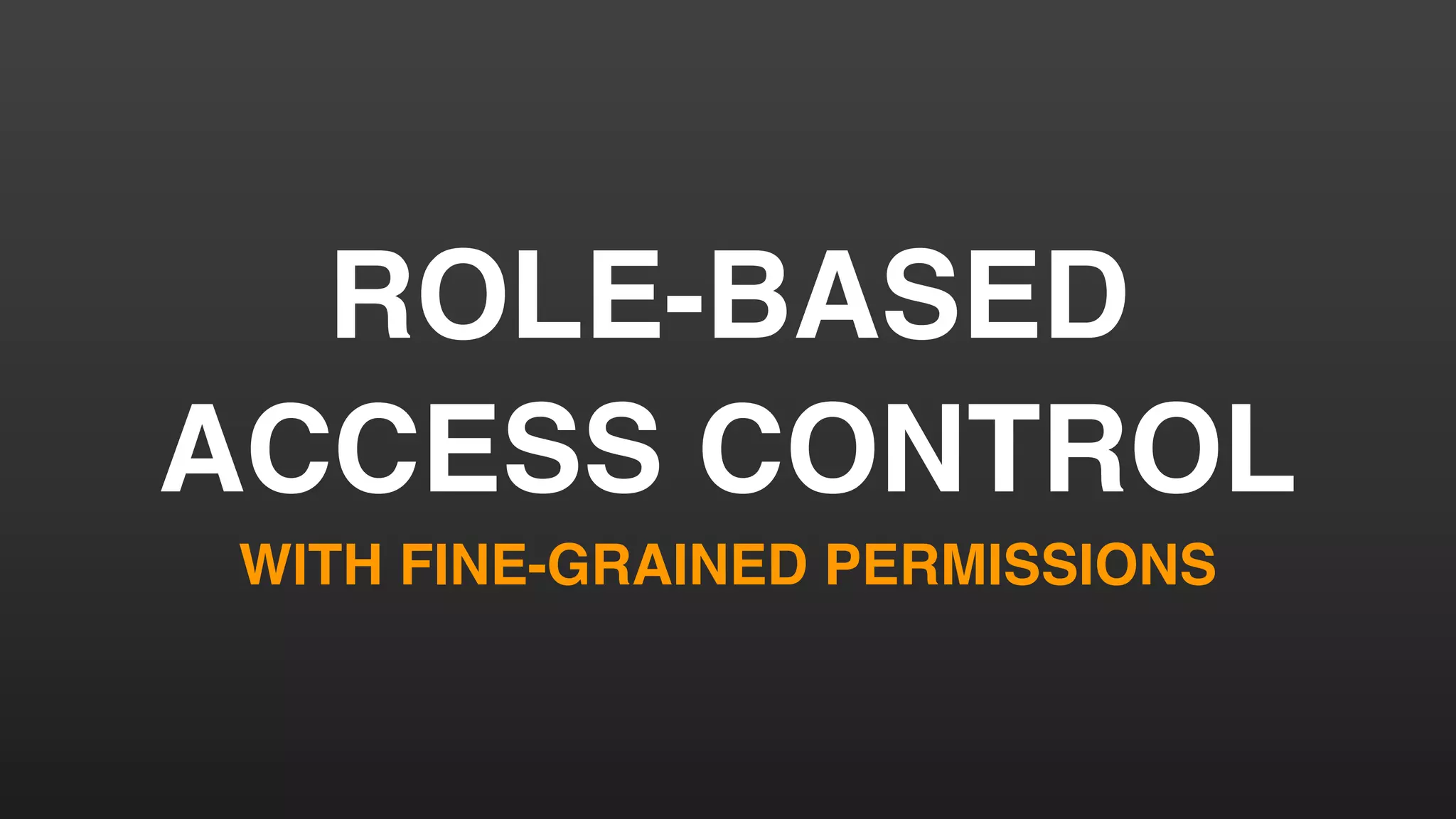 ROLE-BASED
ACCESS CONTROL
WITH FINE-GRAINED PERMISSIONS
 