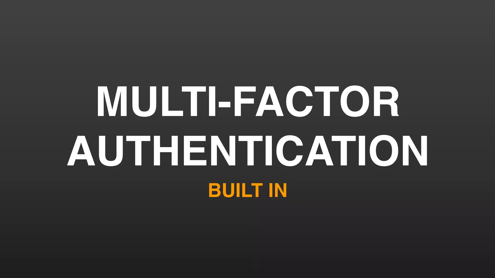 MULTI-FACTOR
AUTHENTICATION
BUILT IN
 