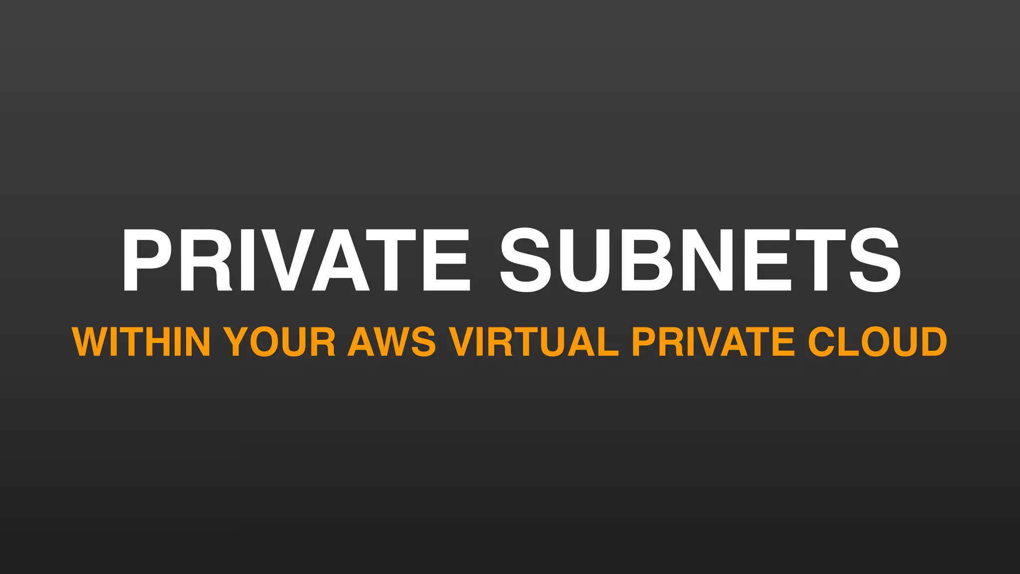 PRIVATE SUBNETS
WITHIN YOUR AWS VIRTUAL PRIVATE CLOUD
 