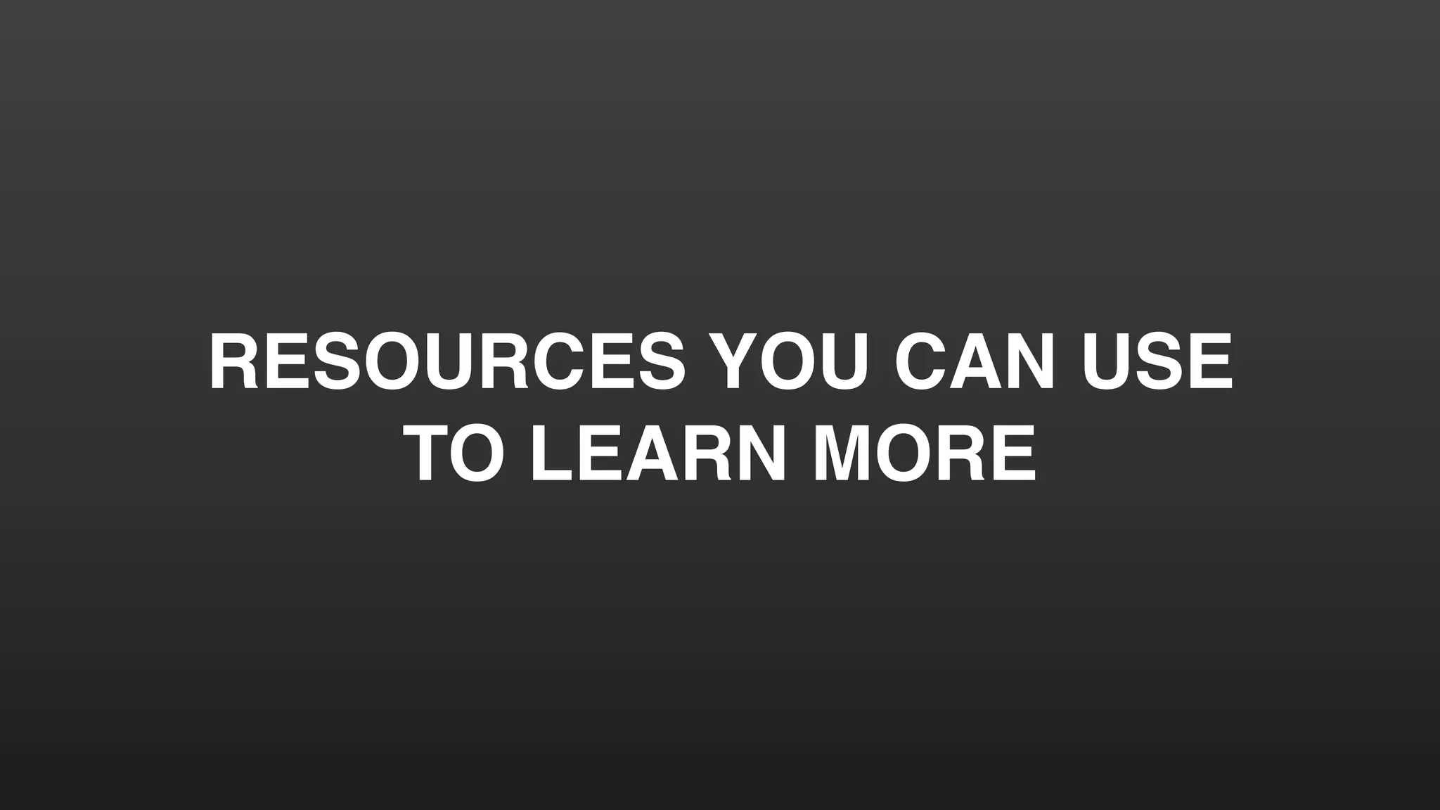 RESOURCES YOU CAN USE
TO LEARN MORE
 