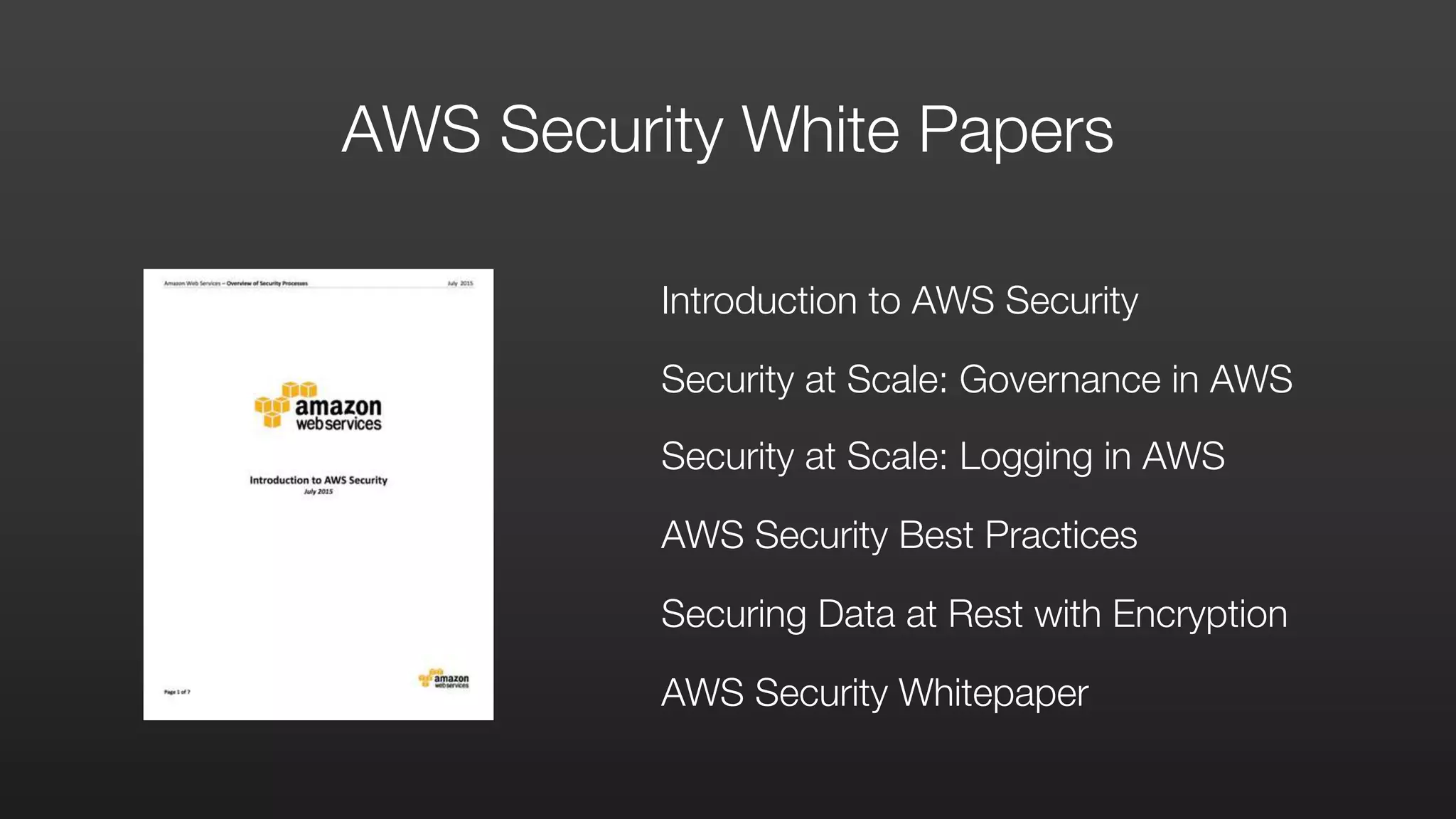 Introduction to AWS Security
Security at Scale: Governance in AWS
Security at Scale: Logging in AWS
AWS Security Best Practices
Securing Data at Rest with Encryption
AWS Security Whitepaper
AWS Security White Papers
 