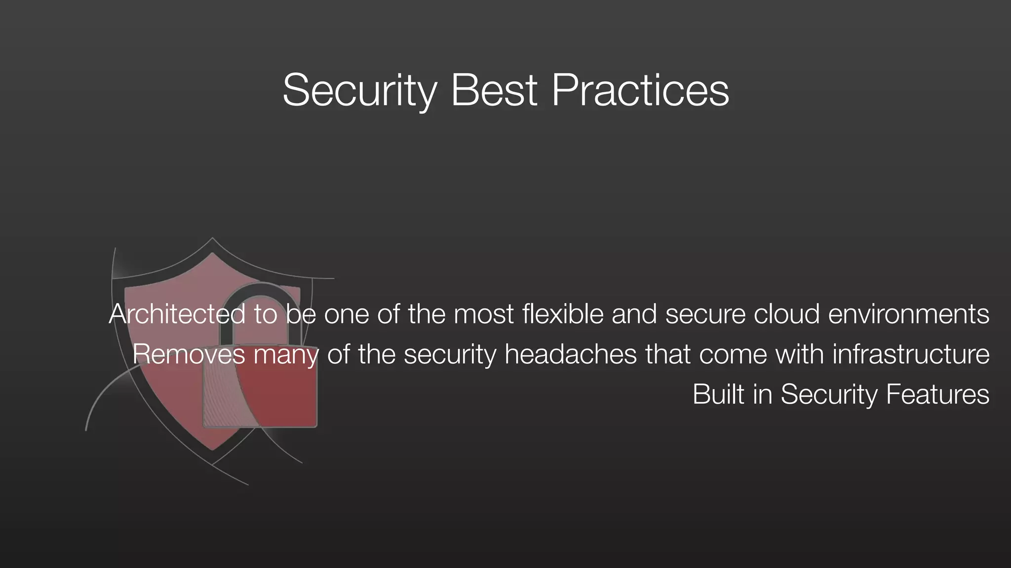 Security Best Practices
Architected to be one of the most flexible and secure cloud environments 
Removes many of the security headaches that come with infrastructure 
Built in Security Features
 