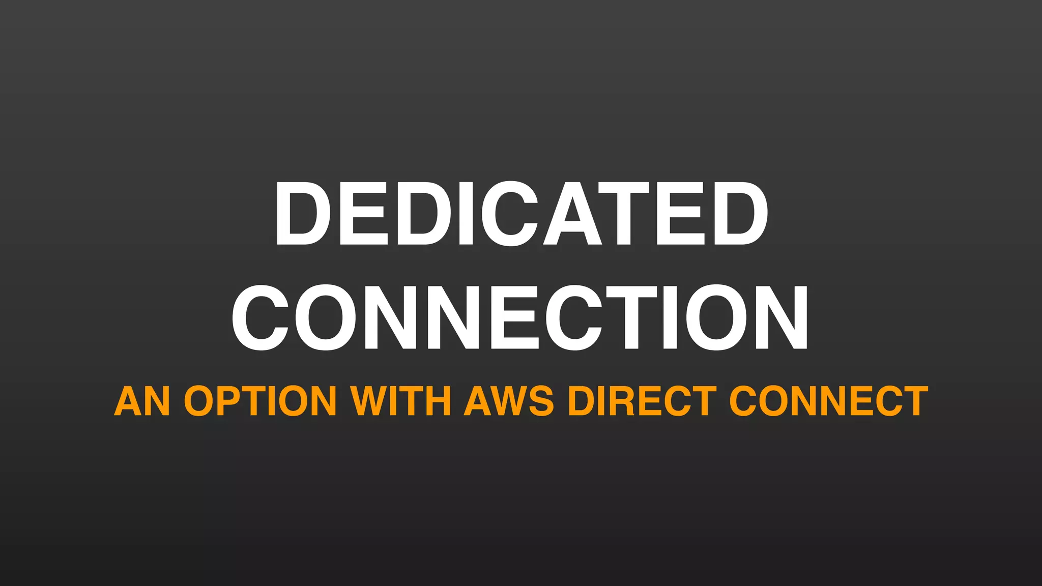 DEDICATED
CONNECTION
AN OPTION WITH AWS DIRECT CONNECT
 