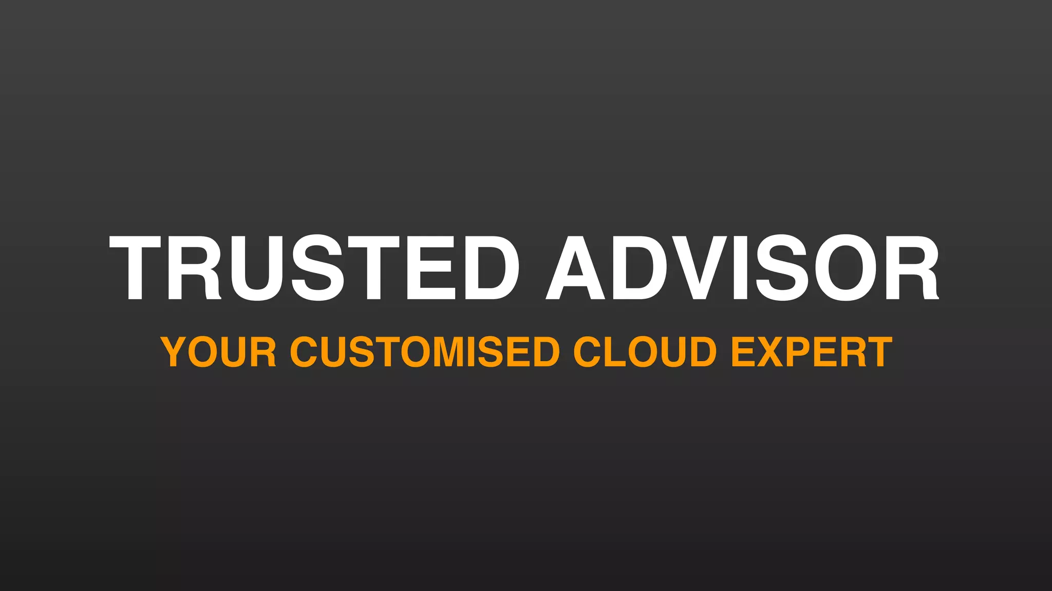 TRUSTED ADVISOR
YOUR CUSTOMISED CLOUD EXPERT
 