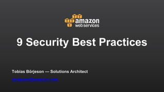 borjeson@amazon.com
Tobias Börjeson — Solutions Architect
9 Security Best Practices
 