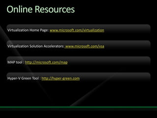 Online Resources
Virtualization Home Page: www.microsoft.com/virtualization



Virtualization Solution Accelerators: www.microsoft.com/vsa



MAP tool : http://microsoft.com/map



Hyper-V Green Tool : http://hyper-green.com
 