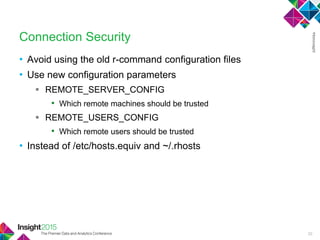 • Avoid using the old r-command configuration files
• Use new configuration parameters
 REMOTE_SERVER_CONFIG
• Which remote machines should be trusted
 REMOTE_USERS_CONFIG
• Which remote users should be trusted
• Instead of /etc/hosts.equiv and ~/.rhosts
Connection Security
20
 