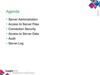 2
Agenda
• Server Administration
• Access to Server Files
• Connection Security
• Access to Server Data
• Audit
• Server Log
 