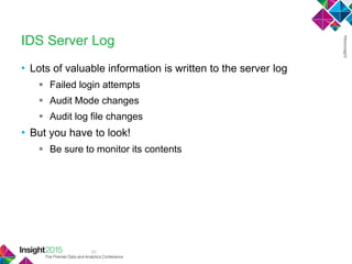 40
IDS Server Log
• Lots of valuable information is written to the server log
 Failed login attempts
 Audit Mode changes
 Audit log file changes
• But you have to look!
 Be sure to monitor its contents
 