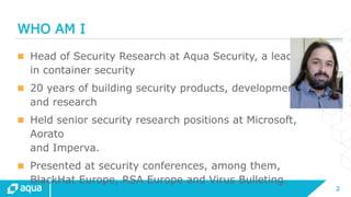 2
WHO AM I
 Head of Security Research at Aqua Security, a leader
in container security
 20 years of building security pr...