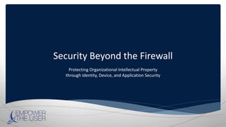 Security Beyond the Firewall
Protecting Organizational Intellectual Property
through Identity, Device, and Application Security
 