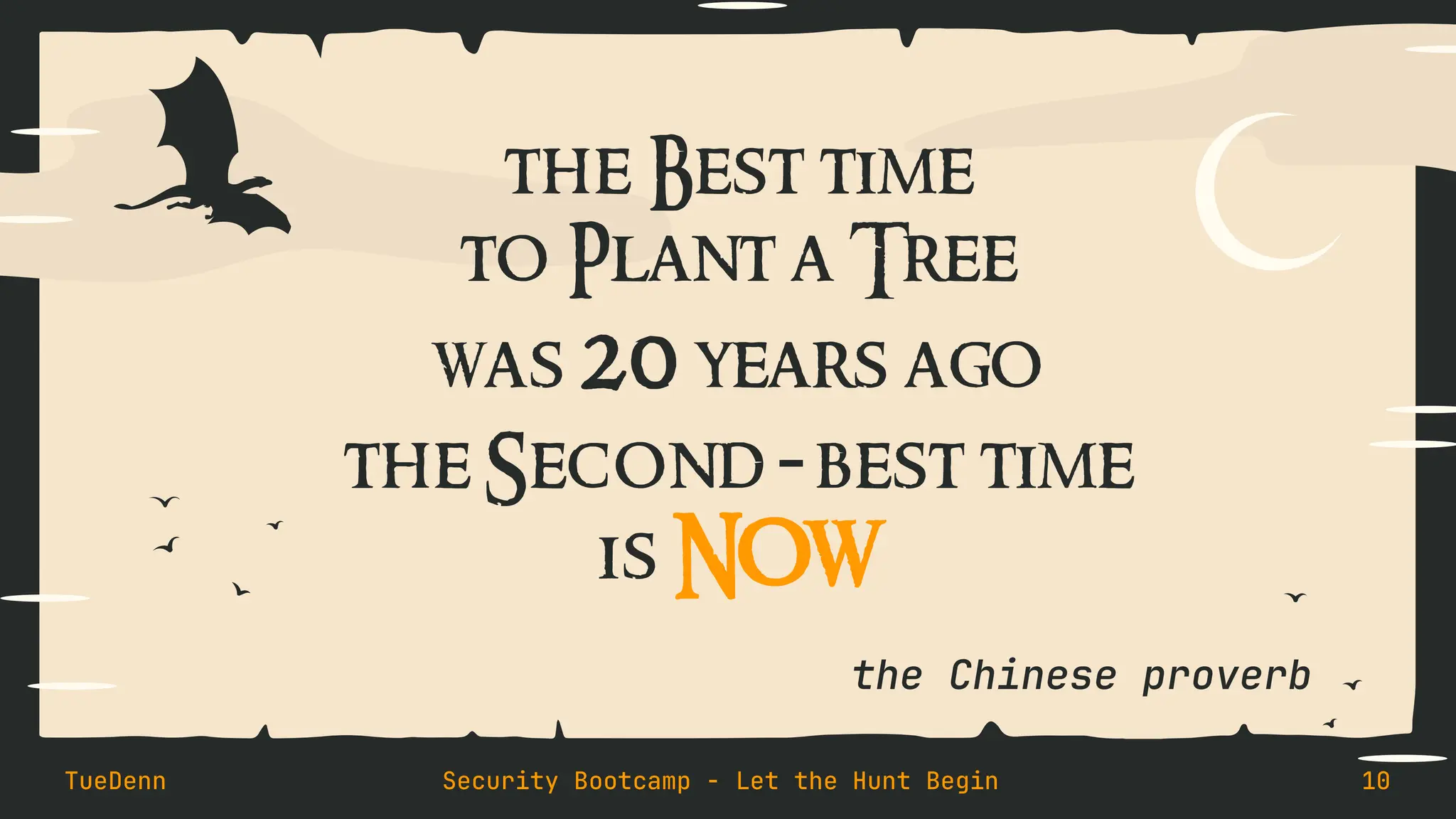 the Chinese proverb
the Best time
to Plant a Tree
was 20 years ago
the Second-best time
is NOW
TueDenn Security Bootcamp - Let the Hunt Begin 10
 