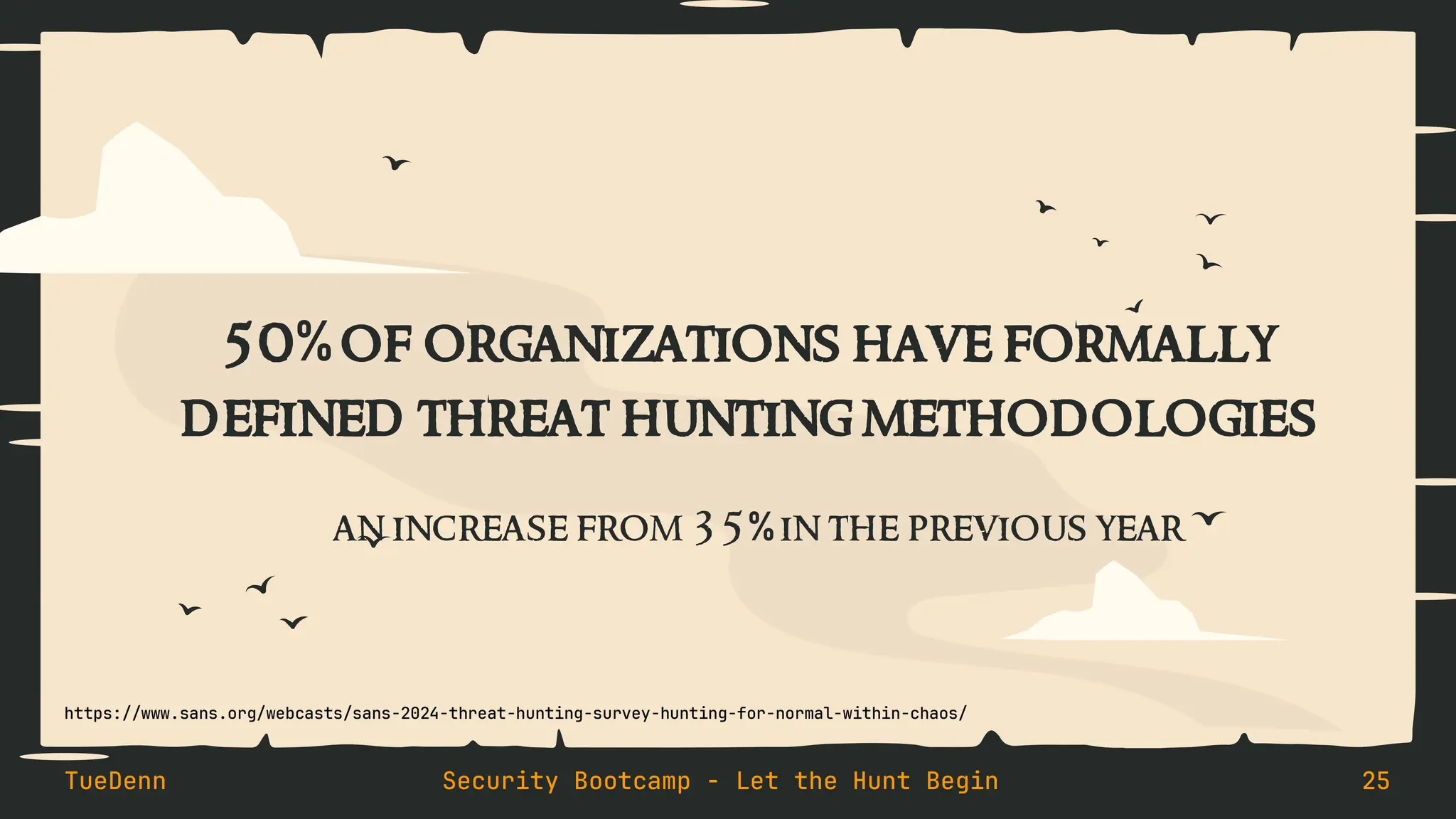 50% of organizations have formally
defined threat hunting methodologies
an increase from 35% in the previous year
TueDenn Security Bootcamp - Let the Hunt Begin 25
https://www.sans.org/webcasts/sans-2024-threat-hunting-survey-hunting-for-normal-within-chaos/
 